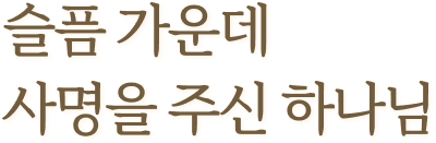 슬픔 가운데 사명을 주신 하나님