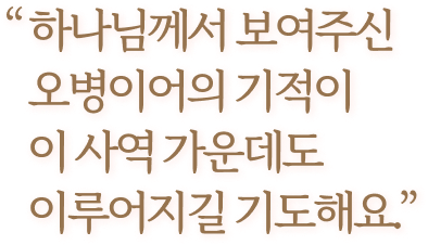 하나님께서 보여주신 오병이어의 기적이 이 사역 가운데도 이루어지길 기도해요.
